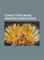 Conductors (Music) Awarded Knighthoods Adrian Boult, Alexander Brott, Alexander Gibson (Conductor), Alexander MacKenzie (Composer), Andrew Davis (Con,123078490X,9781230784908