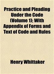 Practice and Pleading Under the Code (Volume 1); With Appendix of Forms and Text of Code and Rules,1152567985,9781152567986