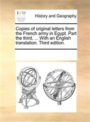 Copies of original letters from the French army in Egypt. Part the third, ... With an English translation. Third edition.,1170311660,9781170311660