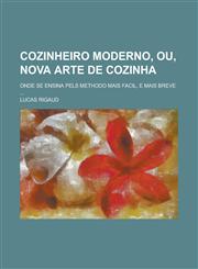 Cozinheiro Moderno, Ou, Nova Arte de Cozinha; Onde Se Ensina Pels Methodo Mais Facil, E Mais Breve ...,1234505347,9781234505349