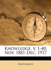 Knowledge. v. 1-40; Nov. 1881-Dec. 1917,1178790568,9781178790566