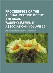Proceedings of the Annual Meeting of the American Warehousemen's Association (Volume 30),1235746259,9781235746253