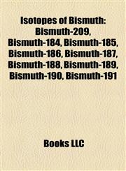 Isotopes of Bismuth Bismuth-209, Bismuth-184, Bismuth-185, Bismuth-186, Bismuth-187, Bismuth-188, Bismuth-189, Bismuth-190, Bismuth-191,1157192181,9781157192183