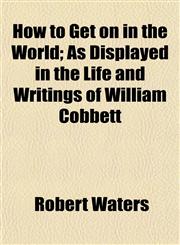 How to Get on in the World; As Displayed in the Life and Writings of William Cobbett,1150559543,9781150559549