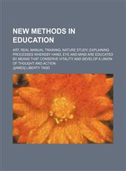 New methods in education; art, real manual training, nature study explaining processes whereby hand, eye and mind are educated by means that conserve vitality and develop a union of thought and action,1236530047,9781236530042