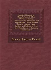 Applied Chemistry Manufacture of Glass.  Starch.  Tanning.  Caoutchouc; Its Properties and Applications.  Borax and the Boracic Lagoons.  Soap.  Sulphur and Sulphuric Acid.  Soda Manufacture - Primary Source Edition,1293009105,9781293009109