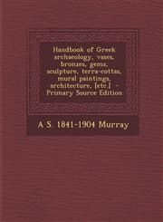 Handbook of Greek archaeology, vases, bronzes, gems, sculpture, terra-cottas, mural paintings, architecture, [etc.]  - Primary Source Edition,1295643960,9781295643967