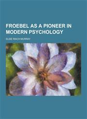 Froebel as a Pioneer in Modern Psychology,1230417788,9781230417783