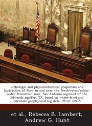 Lithologic and physicochemical properties and hydraulics of flow in and near the freshwater/saline-water transition zone, San Antonio segment of the Edwards aquifer, TX, based on water-level and borehole geophysical log data, 99-07 USGS,1288864221,9781288864225