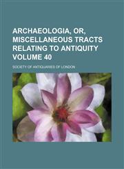 Archaeologia, or, Miscellaneous tracts relating to antiquity Volume 40,1151897647,9781151897640