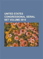 United States Congressional Serial Set Volume 5815,1234062364,9781234062361