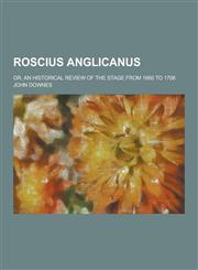 Roscius Anglicanus; Or, an Historical Review of the Stage from 1660 to 1706,1230271791,9781230271798