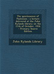 Quintessence of Paulinism A Lecture Delivered at the John Rylands Library on the 11th of October, 1916,1287621694,9781287621690