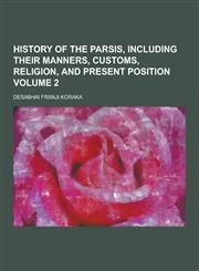History of the Parsis, Including Their Manners, Customs, Religion, and Present Position Volume 2,1230229655,9781230229652