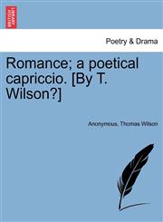 Romance; a poetical capriccio. [By T. Wilson?],1241024456,9781241024451
