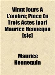 Vingt Jours À L'ombre; Pièce En Trois Actes [par] Maurice Hennequn [sic],1152103490,9781152103498