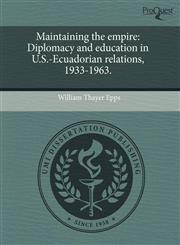 Maintaining the empire Diplomacy and education in U.S.-Ecuadorian relations, 1933-1963.,1243758570,9781243758576