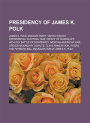 Presidency of James K. Polk James K. Polk, Walker tariff, United States presidential election, 1848, Treaty of Guadalupe Hidalgo,1157706207,9781157706205