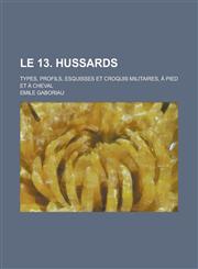 Le 13. Hussards; Types, Profils, Esquisses Et Croquis Militaires, a Pied Et a Cheval,123456145X,9781234561451