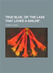 True blue, or 'The lass that loved a sailor'.,1150976829,9781150976827
