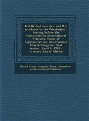 Middle East Overview and U.S. Assistance to the Palestinians Hearing Before the Committee on International Relations, House of Representatives, One H,1293455512,9781293455517