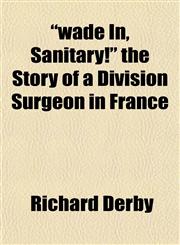 "wade In, Sanitary!" the Story of a Division Surgeon in France,1152107836,9781152107830