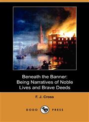 Beneath the Banner Being Narratives of Noble Lives and Brave Deeds (Dodo Press),1409983218,9781409983217