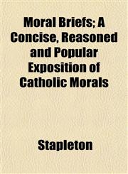 Moral Briefs; A Concise, Reasoned and Popular Exposition of Catholic Morals,1152558560,9781152558564