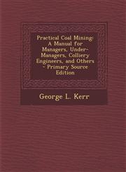 Practical Coal Mining A Manual for Managers, Under-Managers, Colliery Engineers, and Others - Primary Source Edition,1293383570,9781293383575