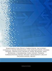 Articles On Semiconductor Device Fabrication, including Chemical Vapor Deposition, Ion Implantation, Plasma Ashing, Wafer (electronics), Wire Bonding, Ball Bonding, Cleanroom, Gate Count, Phenol Formaldehyde Resin, Epitaxy,1243270136,9781243270139