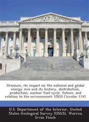 Uranium, Its Impact on the National and Global Energy Mix and Its History, Distribution, Production, Nuclear Fuel-Cycle, Future, and Relation to the E,1287180612,9781287180616