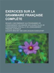 Exercices Sur La Grammaire Francaise Complete; Redigee Conformement Aux Programmes de L'Enseignement Secondaire Des Jeunes Filles, de L'Enseignement S,1153436612,9781153436618