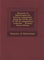 Dionysius of Halicarnassus on Literary Composition, Being the Greek Text of the de Compositione Verborum - Primary Source Edition,1294776770,9781294776772
