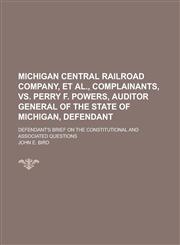 Michigan Central Railroad Company, Et Al., Complainants, Vs. Perry F. Powers, Auditor General of the State of Michigan, Defendant; Defendant's Brief on the Constitutional and Associated Questions,113045049X,9781130450491
