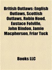 British Outlaws English Outlaws, Scottish Outlaws, Robin Hood, Eustace Folville, John Bindon, Jamie Macpherson, Friar Tuck,115778674X,9781157786740