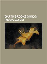 Garth Brooks Songs (Music Guide) Ain't Goin' Down ('Til the Sun Comes Up), American Honky-Tonk Bar Association, Burnin' the Roadhouse Down (Song), Ca,1156479010,9781156479018