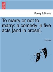 To marry or not to marry a comedy in five acts [and in prose].,1241062854,9781241062859