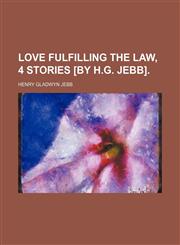 Love fulfilling the law, 4 stories [by H.G. Jebb],1151294470,9781151294470