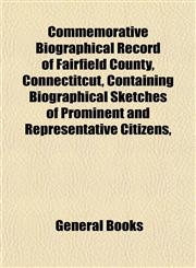 Commemorative Biographical Record of Fairfield County, Connectitcut, Containing Biographical Sketches of Prominent and Representative Citizens,,1153366576,9781153366571