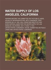 Water supply of Los Angeles, California; hearing before the Committee on the Public Lands, House of Representatives, 66th Congress, First Session on H.R. 406 a bill granting rights of way over certain lands for the water supply of Los Angeles, California,,1150198125,9781150198120