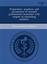 Preparation, practices, and perceptions of licensed professional counselors with respect to counseling children.,1243711051,9781243711052