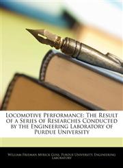 Locomotive Performance The Result of a Series of Researches Conducted by the Engineering Laboratory of Purdue University,1142382095,9781142382094