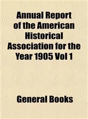 Annual Report of the American Historical Association for the Year 1905 Vol 1,1153284189,9781153284189
