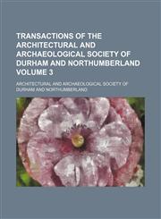 Transactions of the Architectural and Archaeological Society of Durham and Northumberland Volume 3,1154102416,9781154102413