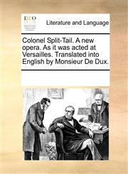 Colonel Split-Tail. A new opera. As it was acted at Versailles. Translated into English by Monsieur De Dux.,1170760074,9781170760079