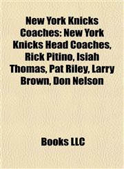 New York Knicks Coaches New York Knicks Head Coaches, Rick Pitino, Isiah Thomas, Pat Riley, Larry Brown, Don Nelson,1156137934,9781156137932