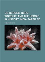 On heroes, hero-worship, and the heroic in history. India paper ed,1234411148,9781234411145