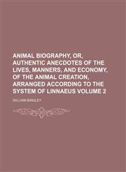 Animal biography, or, Authentic anecdotes of the lives, manners, and economy, of the animal creation, arranged according to the system of Linnaeus Volume 2,1231186569,9781231186565