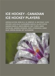 Ice Hockey - Canadian ice hockey players Adrian Aucoin, Akim Aliu, Al Arbour, Al MacIsaac, Alex Archer, Alex Auld, Alexandra Garcia, Allan Purvis, Amanda Makela, Amos Arbour, Amy Turek, Andie Switalski, Andrea Ironside, Andy Aitkenhead, Annie Guay, Arron,1234754843,9781234754846