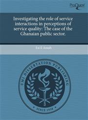 Investigating the role of service interactions in perceptions of service quality The case of the Ghanaian public sector.,1243544201,9781243544209